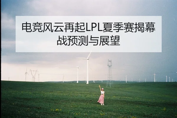 电竞风云再起LPL夏季赛揭幕战预测与展望 - leyu